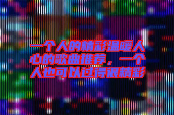 一個人的精彩溫暖人心的歌曲推薦，一個人也可以過得很精彩