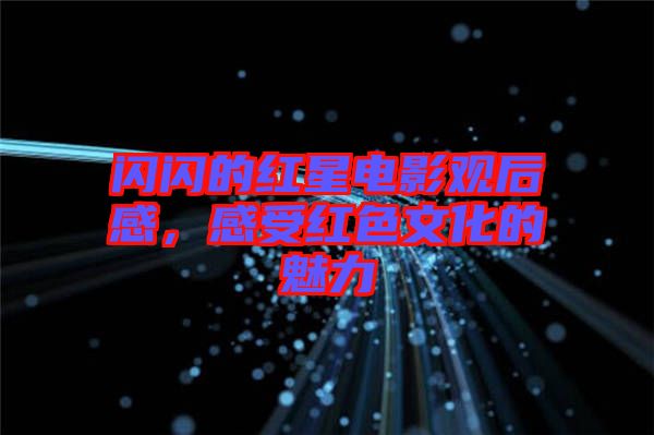 閃閃的紅星電影觀后感，感受紅色文化的魅力