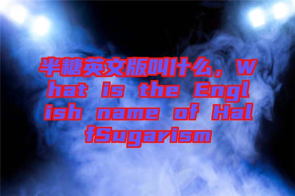 半糖英文版叫什么，What is the English name of HalfSugarism