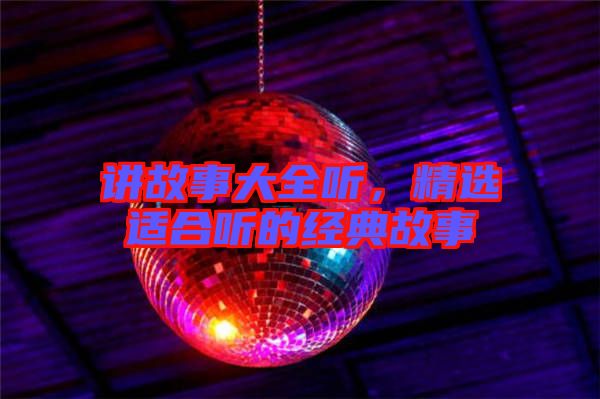 講故事大全聽，精選適合聽的經(jīng)典故事