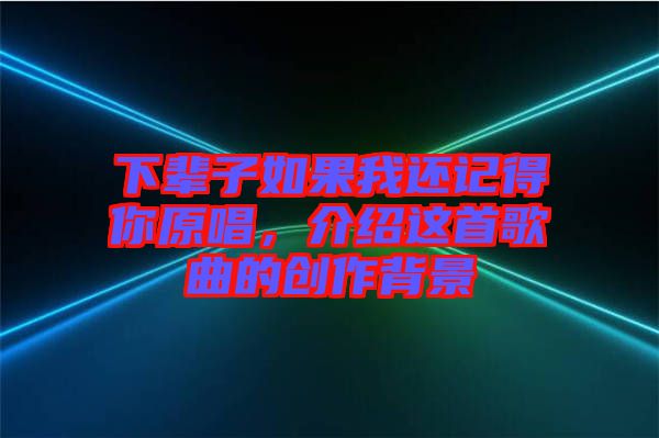 下輩子如果我還記得你原唱，介紹這首歌曲的創(chuàng)作背景
