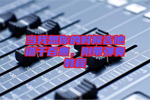 當(dāng)我想你的時(shí)候吉他譜千百惠，附帶彈奏教程