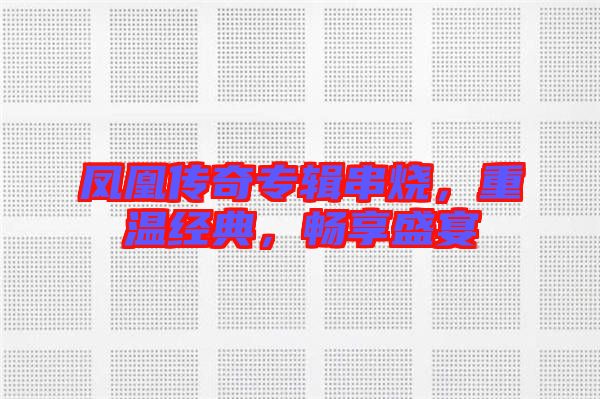 鳳凰傳奇專輯串燒，重溫經(jīng)典，暢享盛宴