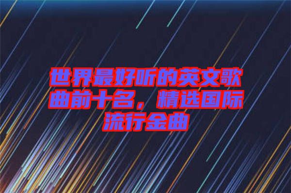 世界最好聽的英文歌曲前十名，精選國際流行金曲