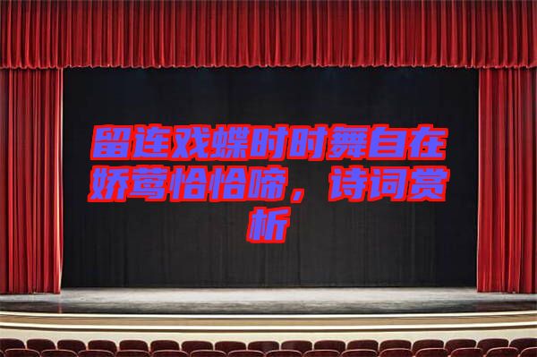 留連戲蝶時時舞自在嬌鶯恰恰啼，詩詞賞析