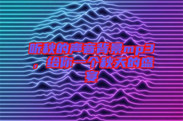 聽(tīng)秋的聲音背景mp3，給你一個(gè)秋天的盛宴