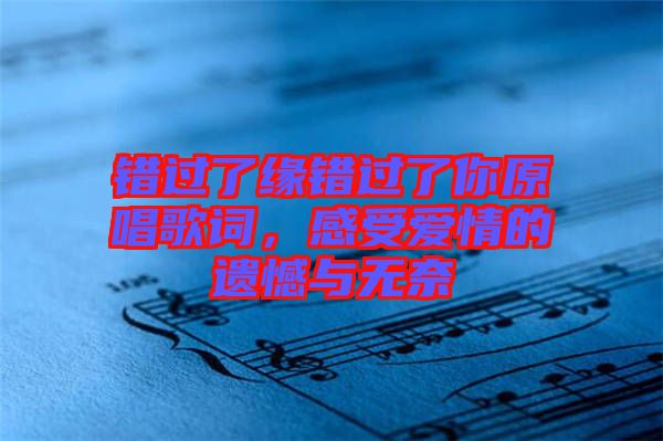 錯過了緣錯過了你原唱歌詞，感受愛情的遺憾與無奈