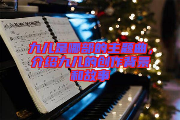 九兒是哪部的主題曲，介紹九兒的創(chuàng)作背景和故事