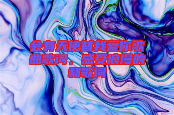 會有天使替我愛你歌曲歌詞，感受浪漫的和歌詞