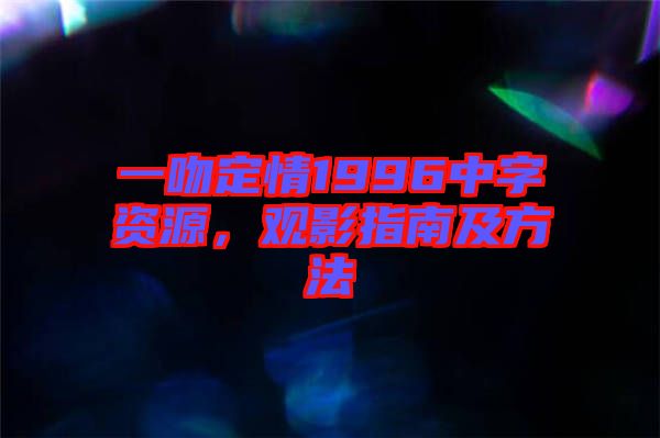 一吻定情1996中字資源，觀影指南及方法