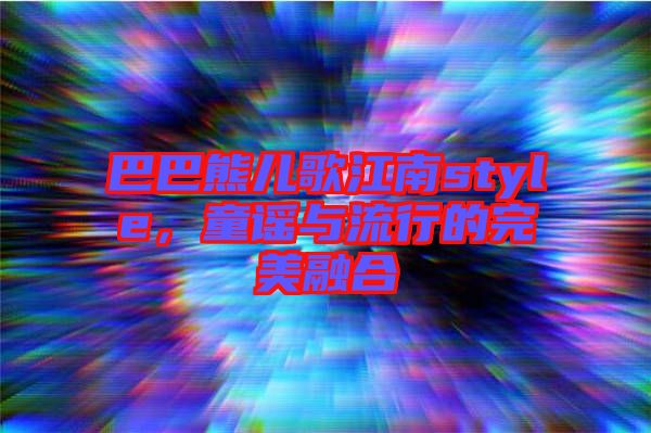 巴巴熊兒歌江南style，童謠與流行的完美融合