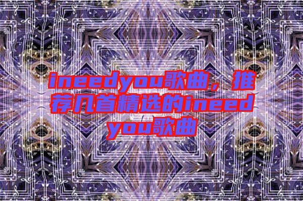 ineedyou歌曲，推薦幾首精選的ineedyou歌曲