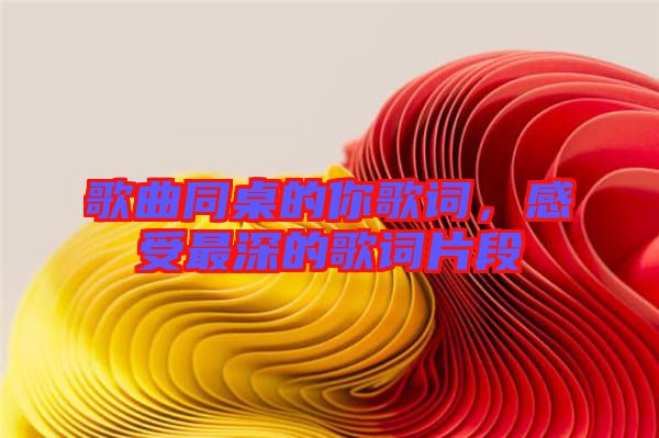 歌曲同桌的你歌詞，感受最深的歌詞片段