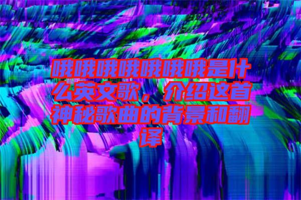 哦哦哦哦哦哦哦是什么英文歌，介紹這首神秘歌曲的背景和翻譯