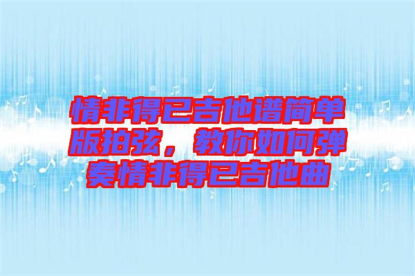 情非得已吉他譜簡單版拍弦，教你如何彈奏情非得已吉他曲