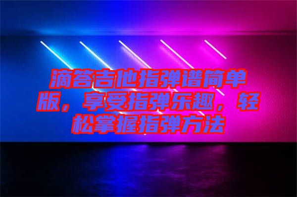 滴答吉他指彈譜簡單版，享受指彈樂趣，輕松掌握指彈方法