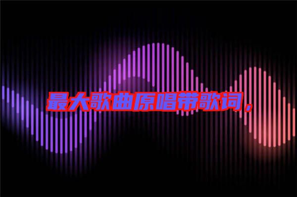 最大歌曲原唱帶歌詞，