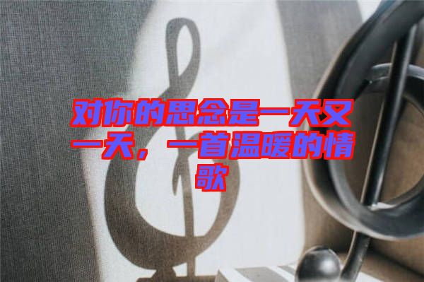 對你的思念是一天又一天，一首溫暖的情歌