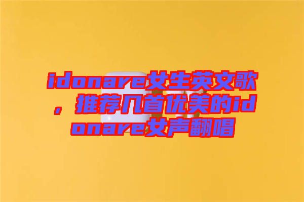 idonare女生英文歌，推薦幾首優(yōu)美的idonare女聲翻唱