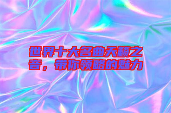 世界十大名曲天籟之音，帶你領(lǐng)略的魅力