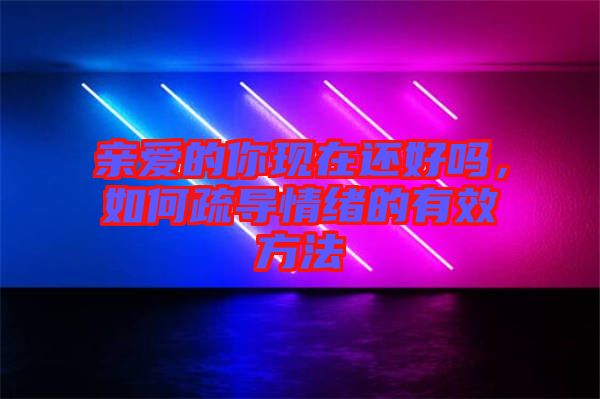 親愛的你現(xiàn)在還好嗎，如何疏導情緒的有效方法