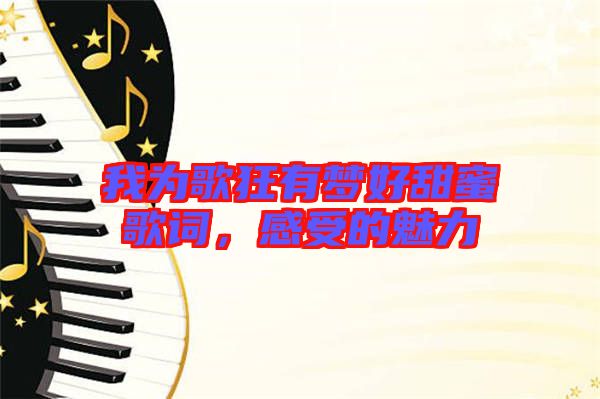 我為歌狂有夢(mèng)好甜蜜歌詞，感受的魅力
