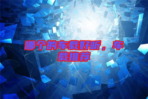 哪個(gè)的車載好聽，車載推薦