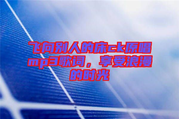 飛向別人的床ck原唱mp3歌詞，享受浪漫的時光