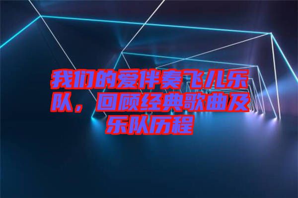 我們的愛伴奏飛兒樂隊，回顧經(jīng)典歌曲及樂隊歷程