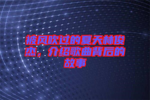 被風吹過的夏天林俊杰，介紹歌曲背后的故事