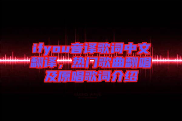 ifyou音譯歌詞中文翻譯，熱門歌曲翻唱及原唱歌詞介紹