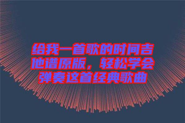 給我一首歌的時間吉他譜原版，輕松學(xué)會彈奏這首經(jīng)典歌曲