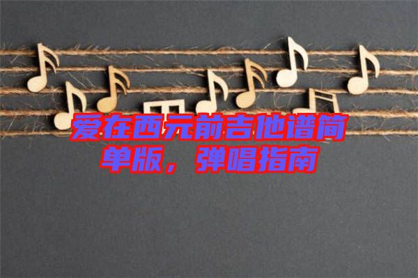 愛在西元前吉他譜簡單版，彈唱指南