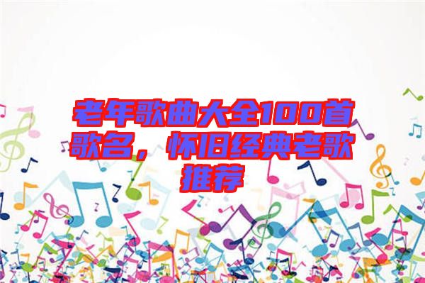 老年歌曲大全100首歌名，懷舊經(jīng)典老歌推薦
