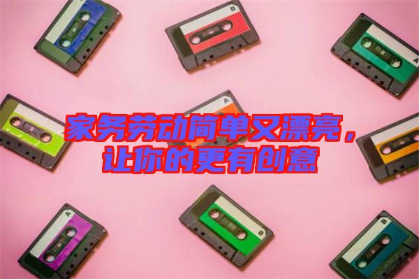 家務(wù)勞動簡單又漂亮，讓你的更有創(chuàng)意