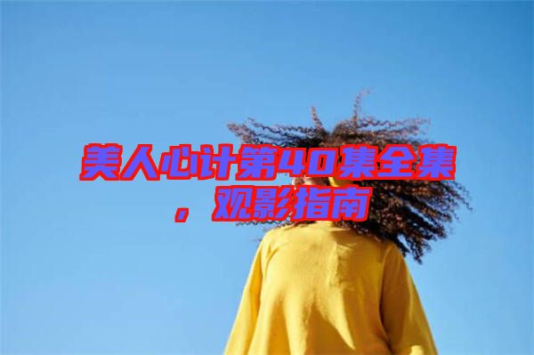 美人心計第40集全集，觀影指南