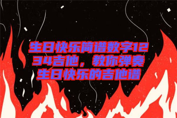 生日快樂簡譜數(shù)字1234吉他，教你彈奏生日快樂的吉他譜