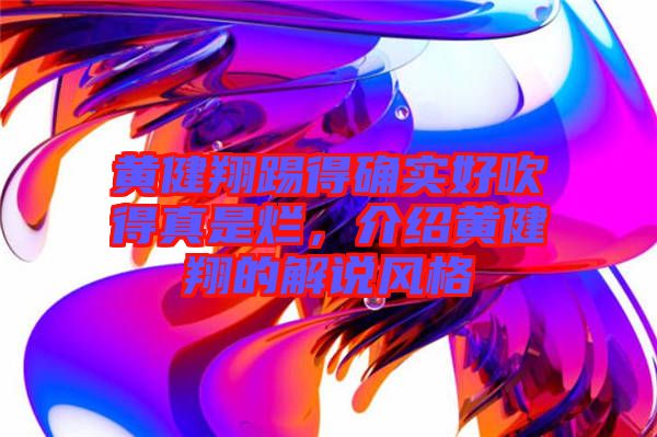 黃健翔踢得確實(shí)好吹得真是爛，介紹黃健翔的解說風(fēng)格
