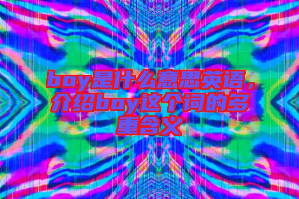 boy是什么意思英語，介紹boy這個(gè)詞的多重含義