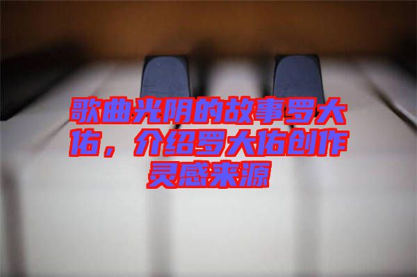 歌曲光陰的故事羅大佑，介紹羅大佑創(chuàng)作靈感來源