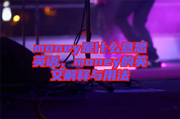 money是什么意思英語，money的英文解釋與用法