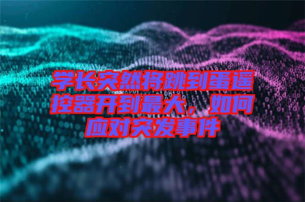 學(xué)長(zhǎng)突然將跳到蛋遙控器開到最大，如何應(yīng)對(duì)突發(fā)事件