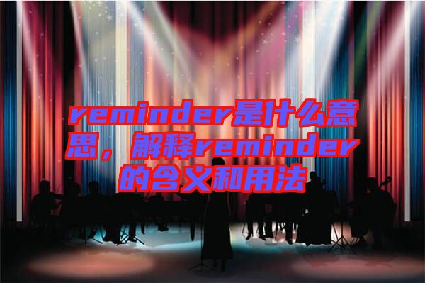 reminder是什么意思，解釋reminder的含義和用法