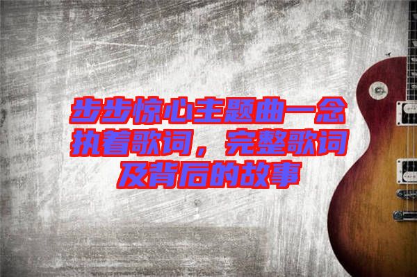步步驚心主題曲一念執(zhí)著歌詞，完整歌詞及背后的故事