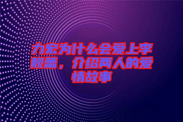 力宏為什么會愛上李靚蕾，介紹兩人的愛情故事