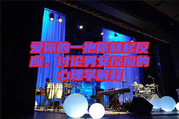 愛你的一抱你就起反應(yīng)，討論男女反應(yīng)的心理學(xué)解釋