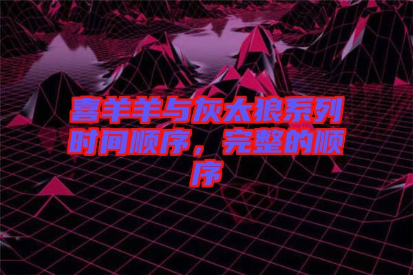 喜羊羊與灰太狼系列時(shí)間順序，完整的順序