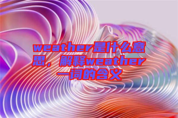 weather是什么意思，解釋weather一詞的含義