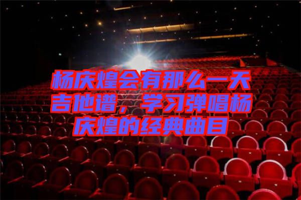 楊慶煌會有那么一天吉他譜，學(xué)習(xí)彈唱楊慶煌的經(jīng)典曲目