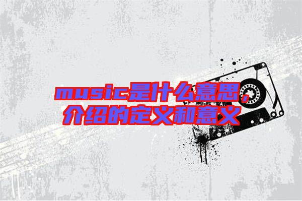 music是什么意思，介紹的定義和意義